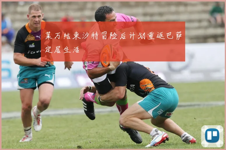 莱万结束沙特冒险后计划重返巴萨定居生活