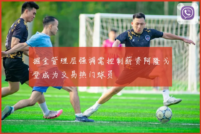 掘金管理层强调需控制薪资阿隆戈登成为交易热门球员