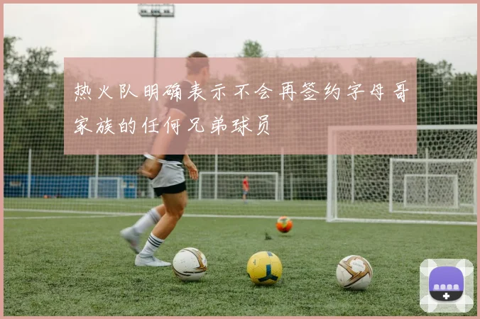 热火队明确表示不会再签约字母哥家族的任何兄弟球员