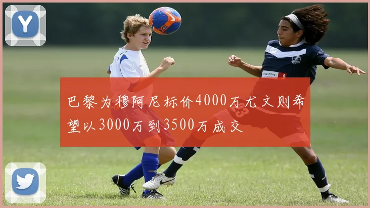 巴黎为穆阿尼标价4000万尤文则希望以3000万到3500万成交