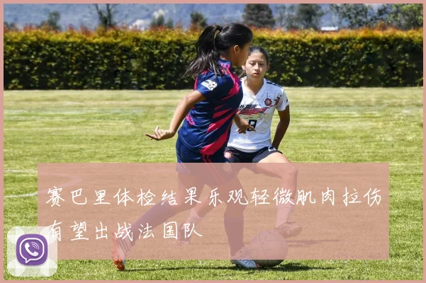 赛巴里体检结果乐观轻微肌肉拉伤有望出战法国队