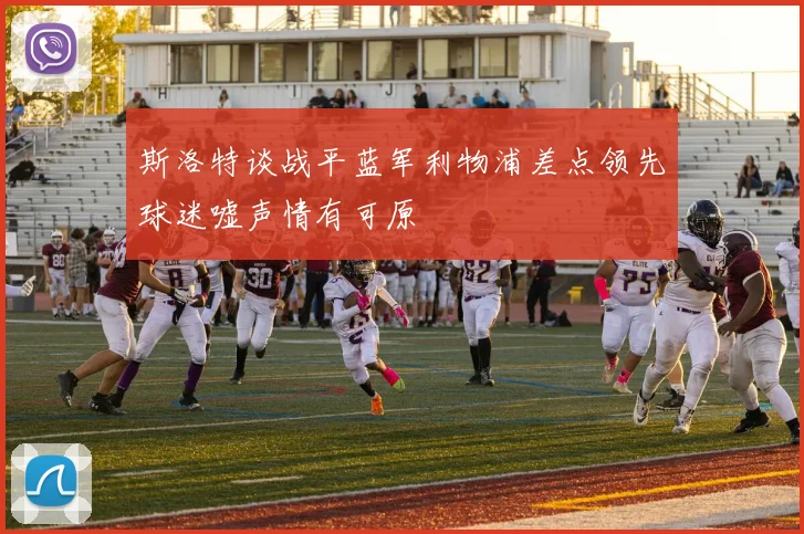 斯洛特谈战平蓝军利物浦差点领先球迷嘘声情有可原