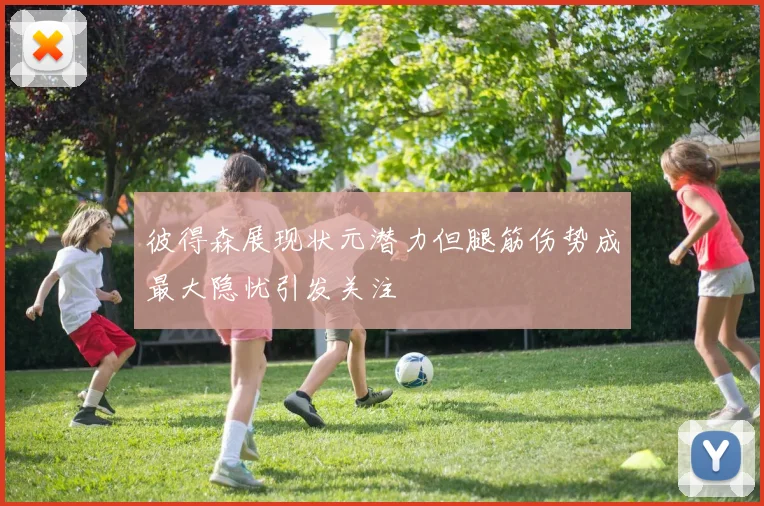 彼得森展现状元潜力但腿筋伤势成最大隐忧引发关注