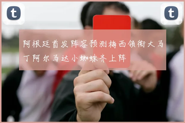 阿根廷首发阵容预测梅西领衔大马丁阿尔马达小蜘蛛齐上阵