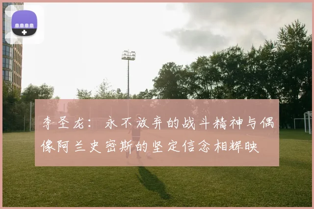 李圣龙：永不放弃的战斗精神与偶像阿兰史密斯的坚定信念相辉映