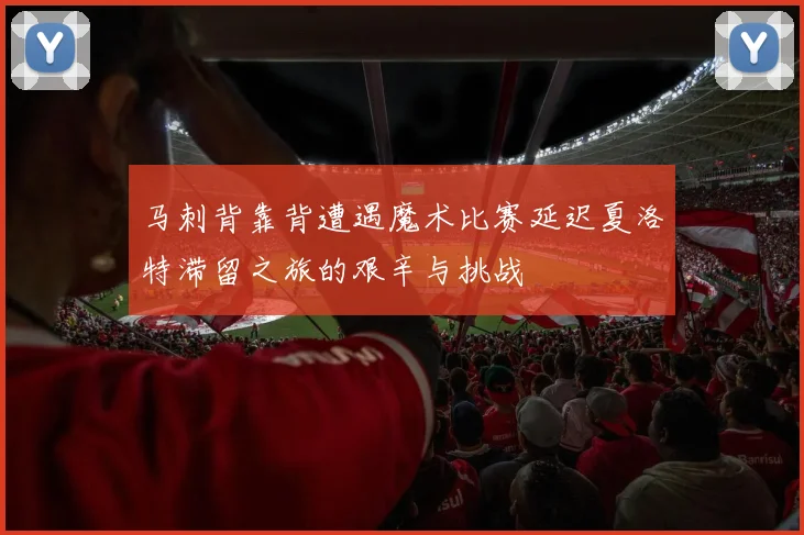 马刺背靠背遭遇魔术比赛延迟夏洛特滞留之旅的艰辛与挑战