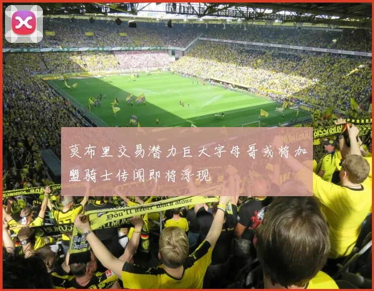 莫布里交易潜力巨大字母哥或将加盟骑士传闻即将浮现